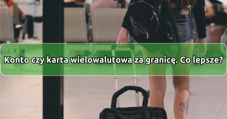 Konto Walutowe Czy Karta Wielowalutowa Na Wyjazd Zagraniczny