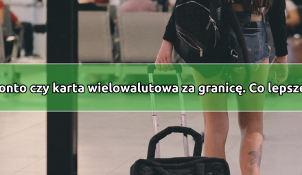 Konto walutowe czy karta wielowalutowa? – co jest najlepszym wyborem dla podróżujących