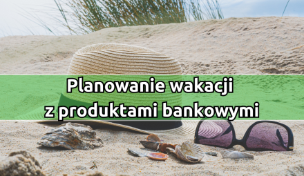 Jak zaplanować tanie wakacje z produktami finansowymi?