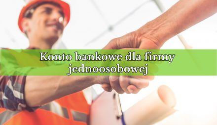 Konto bankowe dla firmy jednoosobowej — jakie wybrać? Na co zwrócić uwagę?