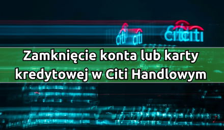 Citi Handlowy zamknięcie konta oraz karty kredytowej