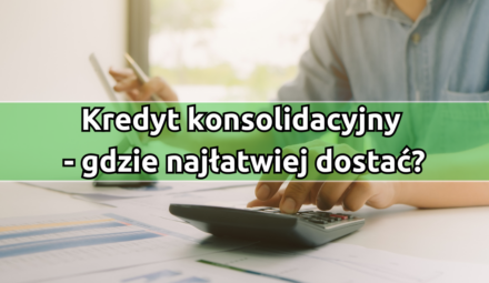 Kredyt konsolidacyjny - gdzie najłatwiej dostać?