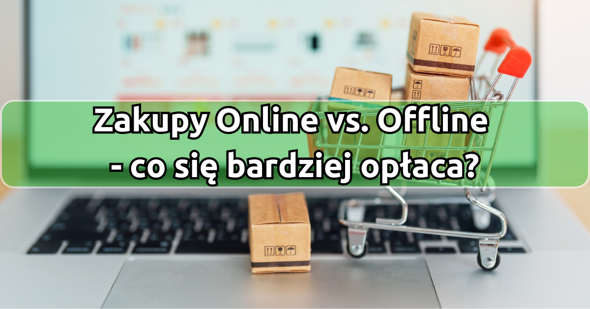 Zakupy Online vs. Offline: co się bardziej opłaca?