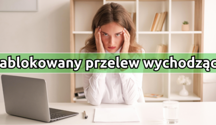 Zablokowany przelew wychodzący - jakie są powody i co możemy zrobić?