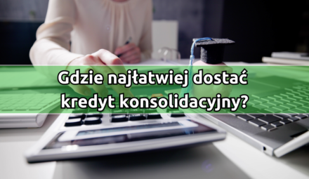 Gdzie najłatwiej dostać kredyt konsolidacyjny?