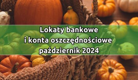 Najkorzystniejsze lokaty i konta oszczędnościowe w październiku 2024