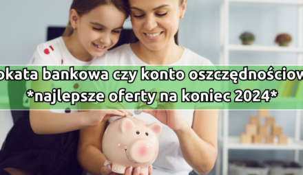 Lokata bankowa czy konto oszczędnościowe - najlepsze oferty na koniec 2024