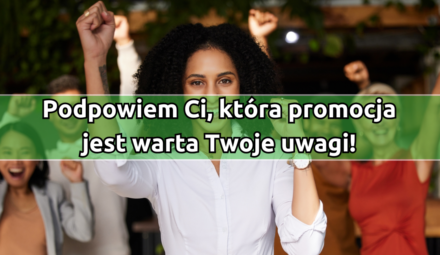 Podpowiem Ci, która promocja jest warta Twoje uwagi!