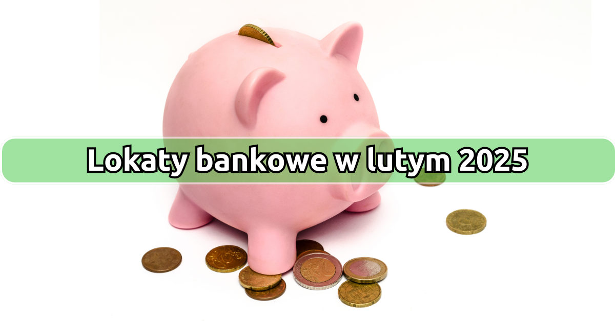 Lokaty z najwyższym oprocentowaniem w lutym 2025