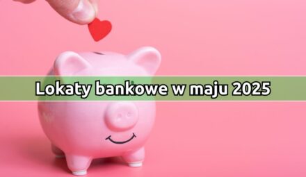 Lokaty z najwyższym oprocentowaniem w maju 2025