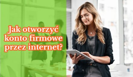 Jak otworzyć konto firmowe przez internet?