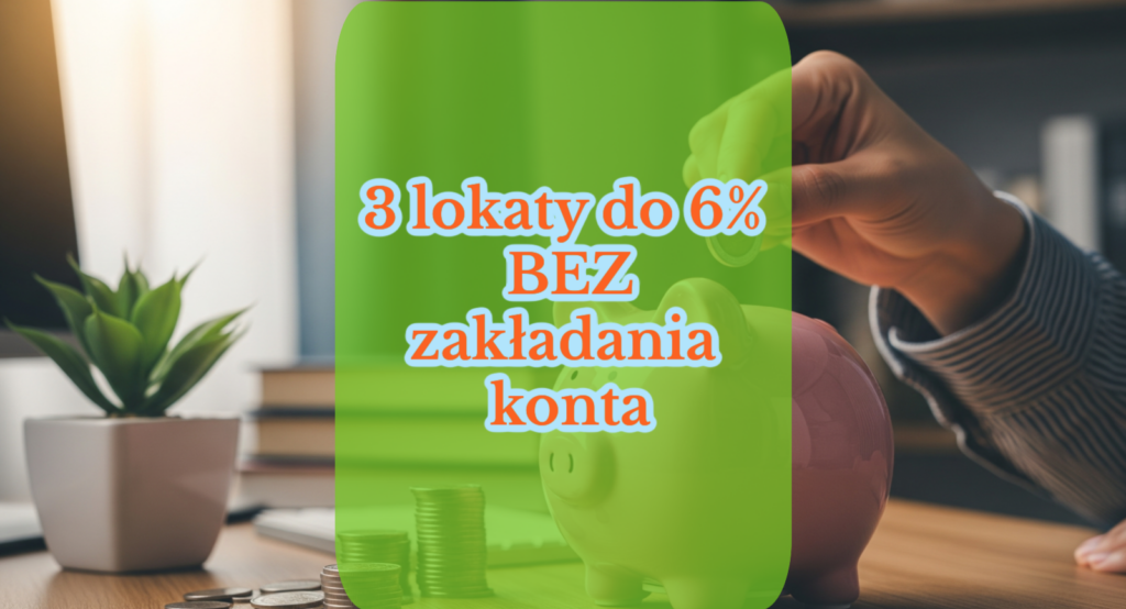 3 lokaty do 6% bez zakładania konta