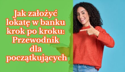 Jak założyć lokatę w banku krok po kroku: Przewodnik dla początkujących